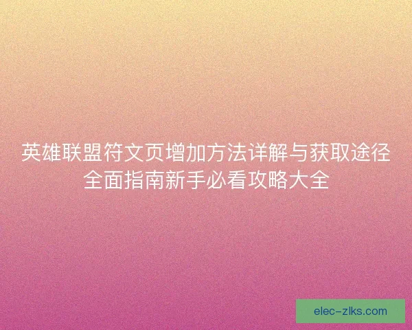 英雄联盟符文页增加方法详解与获取途径全面指南新手必看攻略大全