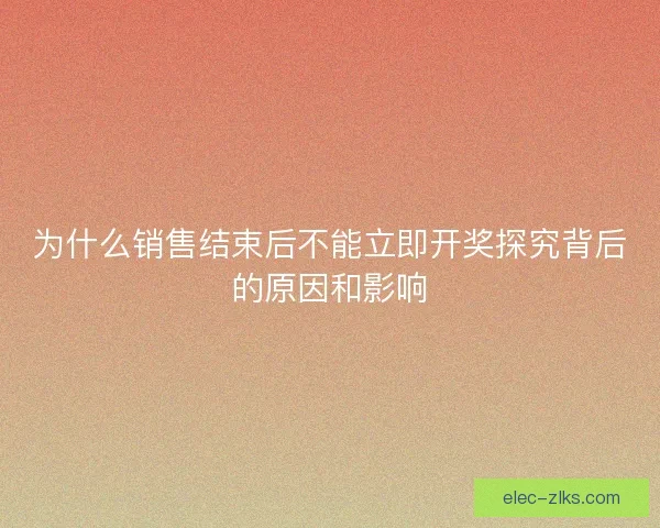 为什么销售结束后不能立即开奖探究背后的原因和影响 为什么销售结束后不能立即开奖探究背后的原因和影响