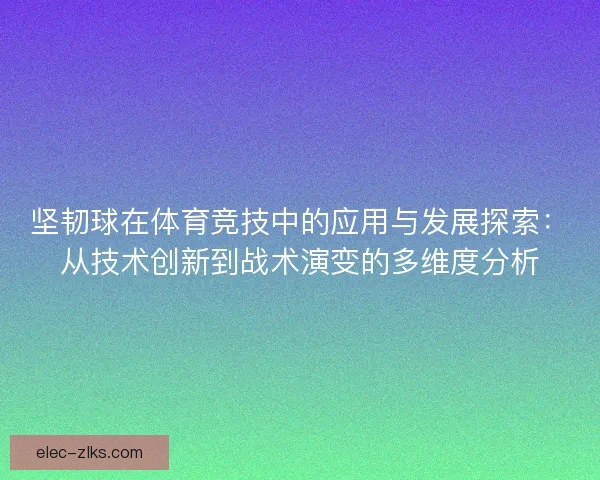 坚韧球在体育竞技中的应用与发展探索:从技术创新到战术演变的多维度分析 坚韧球在体育竞技中的应用与发展探索:从技术创新到战术演变的多维度分析