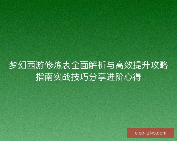 梦幻西游修炼表全面解析与高效提升攻略指南实战技巧分享进阶心得