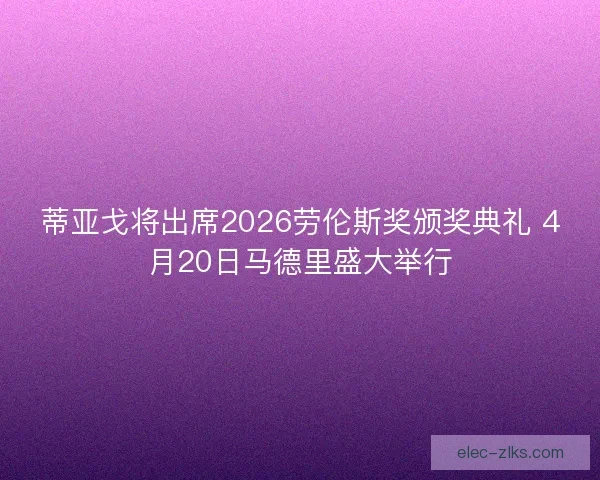 蒂亚戈将出席2026劳伦斯奖颁奖典礼 4月20日马德里盛大举行