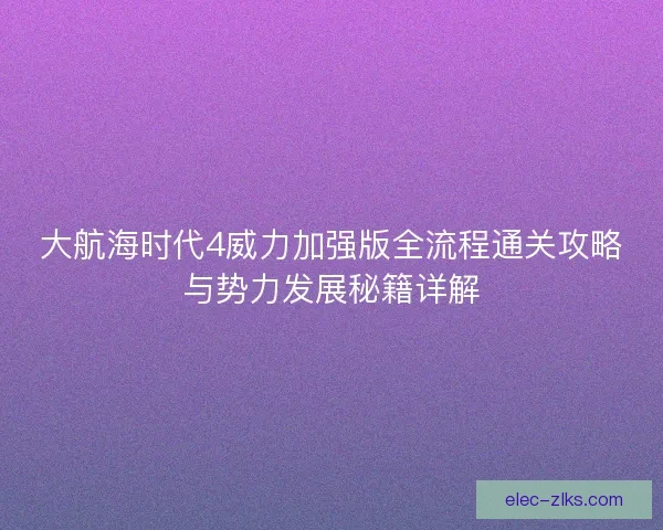 大航海时代4威力加强版全流程通关攻略与势力发展秘籍详解
