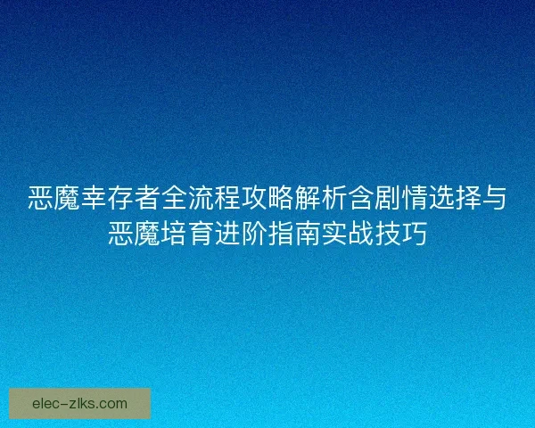 恶魔幸存者全流程攻略解析含剧情选择与恶魔培育进阶指南实战技巧