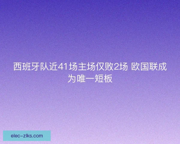 西班牙队近41场主场仅败2场 欧国联成为唯一短板