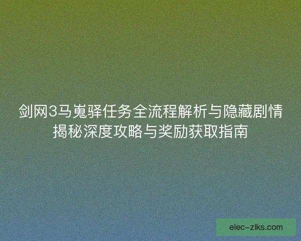 剑网3马嵬驿任务全流程解析与隐藏剧情揭秘深度攻略与奖励获取指南 剑网3马嵬驿任务全流程解析与隐藏剧情揭秘深度攻略与奖励获取指南