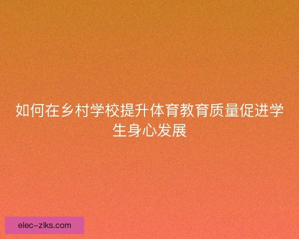 如何在乡村学校提升体育教育质量促进学生身心发展