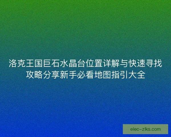 洛克王国巨石水晶台位置详解与快速寻找攻略分享新手必看地图指引大全