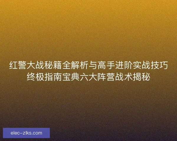 红警大战秘籍全解析与高手进阶实战技巧终极指南宝典六大阵营战术揭秘